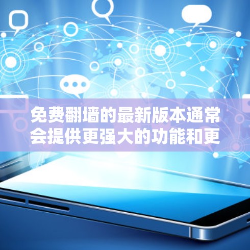 免费翻墙的最新版本通常会提供更强大的功能和更好的性能。以下是一些最新的免费翻墙工具及其特点 免费翻墙的最新版本通常会提供更强大的功能和更好的性能。以下是一些最新的免费翻墙工具及其特点