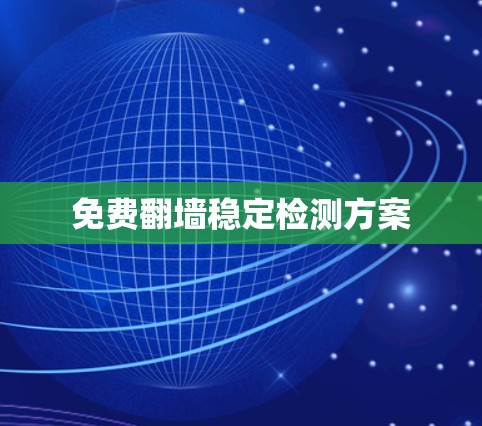 免费翻墙稳定检测方案 免费翻墙稳定检测方案