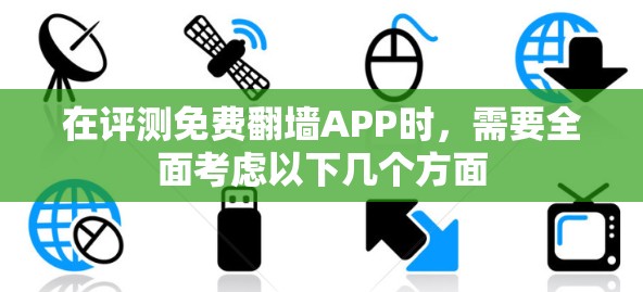 在评测免费翻墙APP时，需要全面考虑以下几个方面
