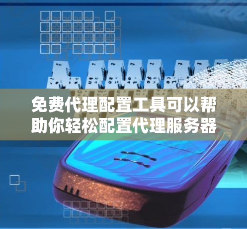 免费代理配置工具可以帮助你轻松配置代理服务器，以实现网络代理、防火墙规则、端口转发等功能。以下是一些免费的代理配置工具和工具的推荐