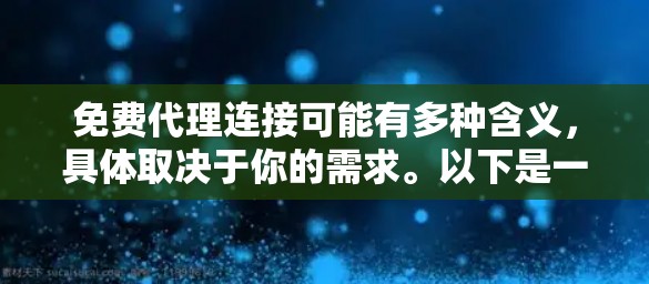 免费代理连接可能有多种含义,具体取决于你的需求。以下是一些可能的解释和解决方案 免费代理连接可能有多种含义,具体取决于你的需求。以下是一些可能的解释和解决方案