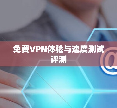 免费VPN体验与速度测试评测 免费VPN体验与速度测试评测