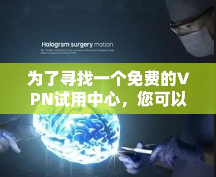 为了寻找一个免费的VPN试用中心，您可以按照以下步骤操作