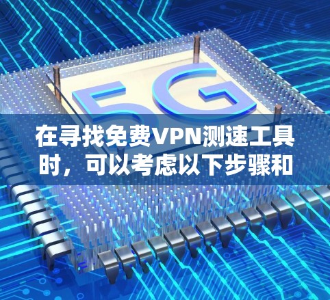 在寻找免费VPN测速工具时，可以考虑以下步骤和工具推荐，以确保获得准确且可靠的网络速度测试结果