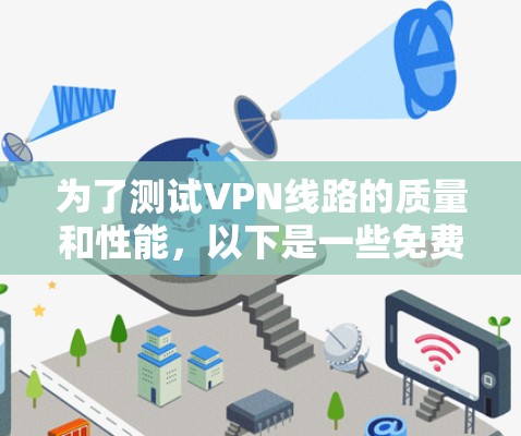 为了测试VPN线路的质量和性能,以下是一些免费可靠的工具和步骤建议 为了测试VPN线路的质量和性能,以下是一些免费可靠的工具和步骤建议
