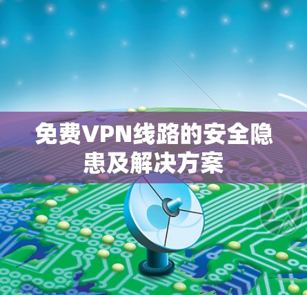 免费VPN线路的安全隐患及解决方案