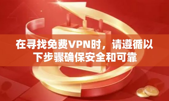 在寻找免费VPN时，请遵循以下步骤确保安全和可靠