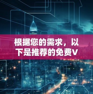 根据您的需求，以下是推荐的免费VPN软件及说明