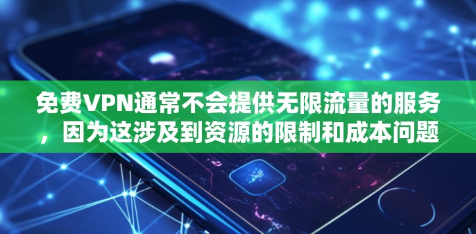 免费VPN通常不会提供无限流量的服务，因为这涉及到资源的限制和成本问题。许多免费VPN服务可能会有数据传输限制，或者只提供有限的服务器选择。然而，以下是一些关于免费VPN的信息和建议