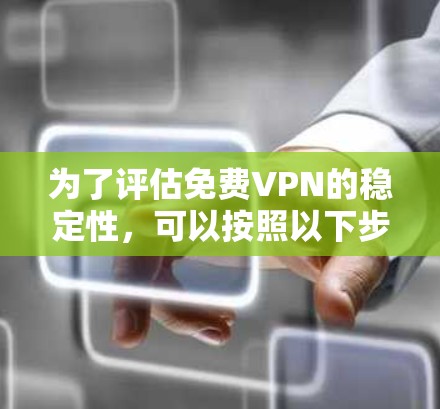 为了评估免费VPN的稳定性，可以按照以下步骤进行测试，确保全面且有效地评估其性能