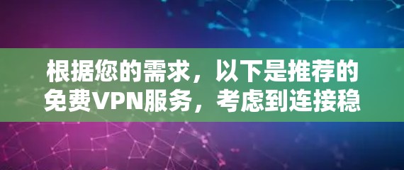 根据您的需求，以下是推荐的免费VPN服务，考虑到连接稳定性、隐私保护和使用体验