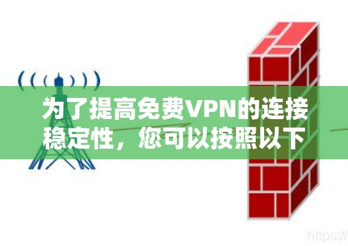 为了提高免费VPN的连接稳定性,您可以按照以下步骤操作 为了提高免费VPN的连接稳定性,您可以按照以下步骤操作