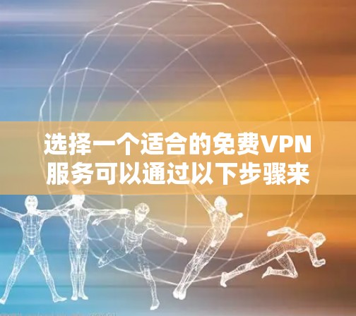 选择一个适合的免费VPN服务可以通过以下步骤来实现