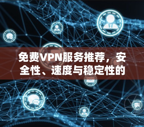 免费VPN服务推荐，安全性、速度与稳定性的全面评测
