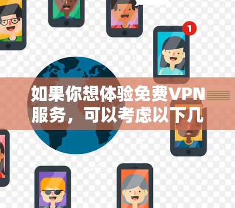 如果你想体验免费VPN服务,可以考虑以下几种知名的免费VPN提供商,他们通常提供一定的免费使用额度或测试版本 如果你想体验免费VPN服务,可以考虑以下几种知名的免费VPN提供商,他们通常提供一定的免费使用额度或测试版本