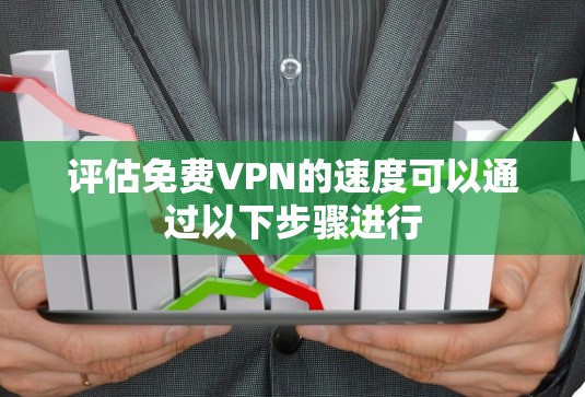 评估免费VPN的速度可以通过以下步骤进行 评估免费VPN的速度可以通过以下步骤进行