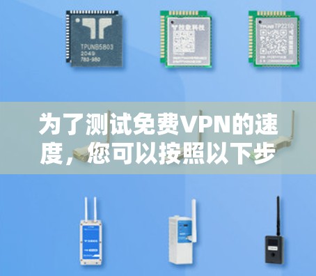 为了测试免费VPN的速度,您可以按照以下步骤操作 为了测试免费VPN的速度,您可以按照以下步骤操作