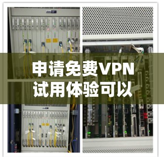 申请免费VPN试用体验可以遵循以下步骤,确保过程安全且高效 申请免费VPN试用体验可以遵循以下步骤,确保过程安全且高效