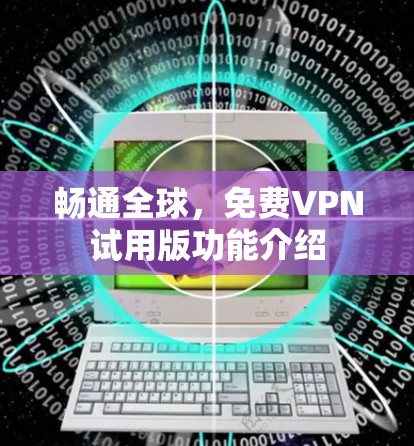 畅通全球，免费VPN试用版功能介绍