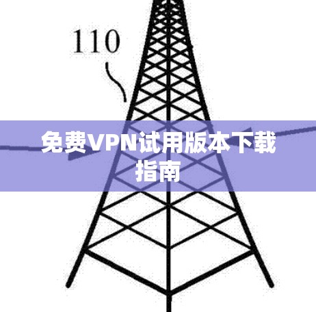 免费VPN试用版本下载指南 免费VPN试用版本下载指南