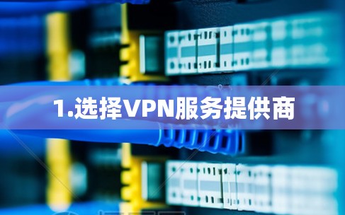 1.选择VPN服务提供商 1.选择VPN服务提供商