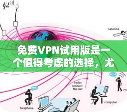 免费VPN试用版是一个值得考虑的选择，尤其是对于需要访问受限网站或保护隐私的人来说。以下是选择和使用免费VPN试用版的分步指南