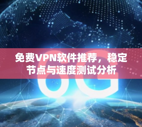 免费VPN软件推荐,稳定节点与速度测试分析 免费VPN软件推荐,稳定节点与速度测试分析