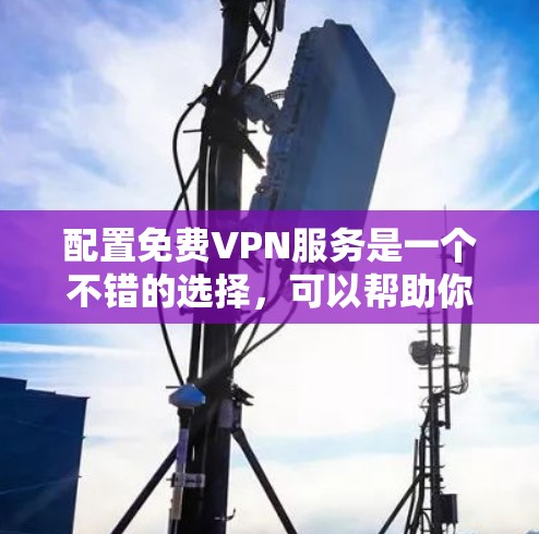 配置免费VPN服务是一个不错的选择，可以帮助你加密网络流量并保护隐私。以下是详细的步骤指南