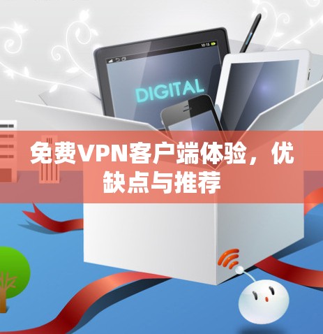免费VPN客户端体验,优缺点与推荐 免费VPN客户端体验,优缺点与推荐