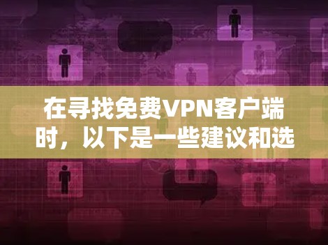 在寻找免费VPN客户端时，以下是一些建议和选择，帮助您找到适合需求的解决方案