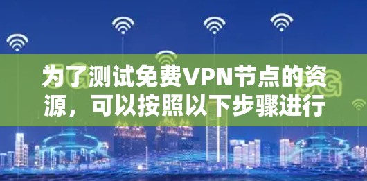 为了测试免费VPN节点的资源，可以按照以下步骤进行