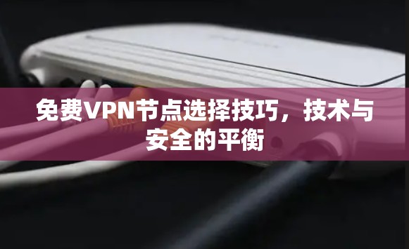 免费VPN节点选择技巧，技术与安全的平衡
