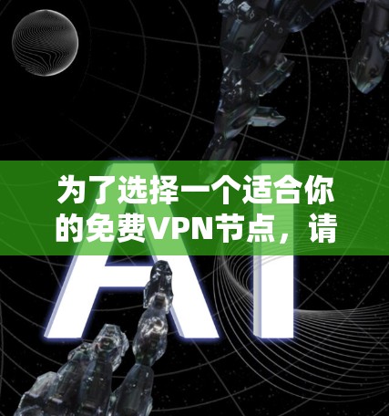 为了选择一个适合你的免费VPN节点,请按照以下步骤操作 为了选择一个适合你的免费VPN节点,请按照以下步骤操作