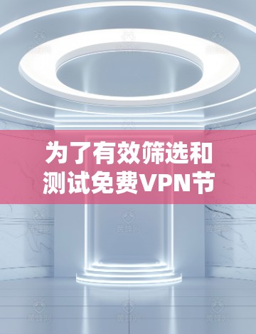 为了有效筛选和测试免费VPN节点线路,您可以按照以下分步骤进行 为了有效筛选和测试免费VPN节点线路,您可以按照以下分步骤进行