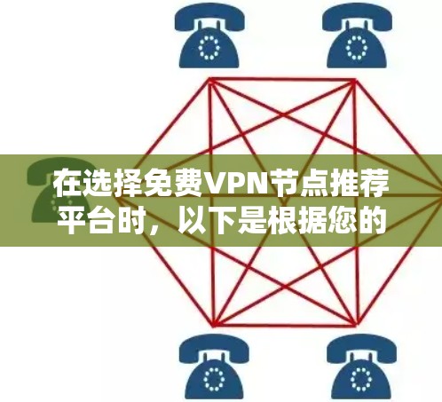在选择免费VPN节点推荐平台时，以下是根据您的需求整理出的建议和选择