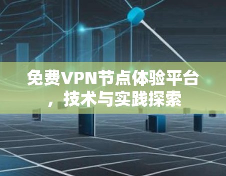 免费VPN节点体验平台，技术与实践探索