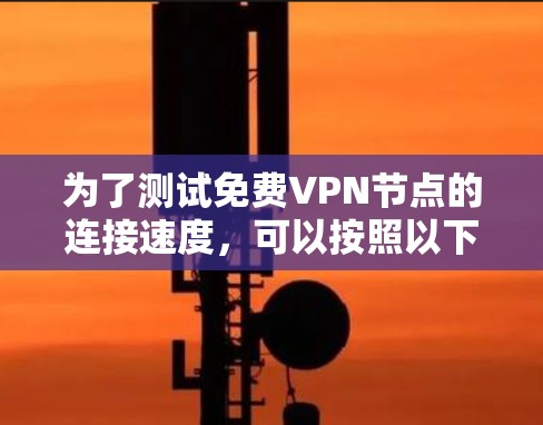 为了测试免费VPN节点的连接速度，可以按照以下步骤进行