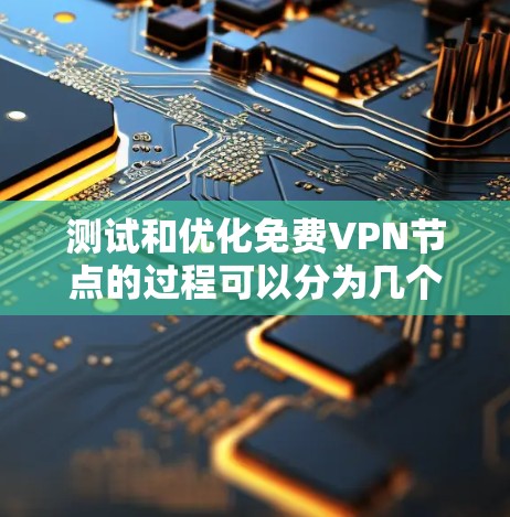 测试和优化免费VPN节点的过程可以分为几个步骤，确保其连接稳定、安全且高效。以下是详细的步骤和建议