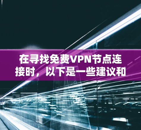 在寻找免费VPN节点连接时，以下是一些建议和步骤，帮助您选择合适的服务