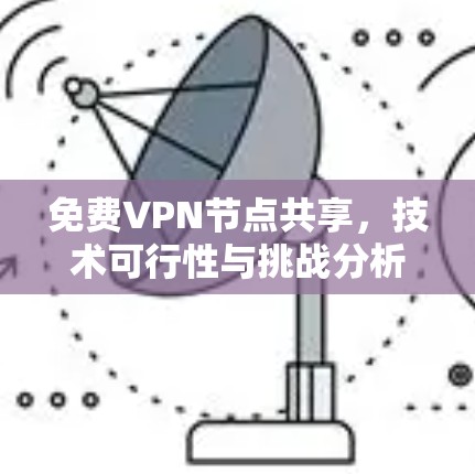 免费VPN节点共享，技术可行性与挑战分析