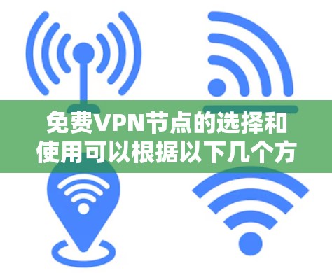 免费VPN节点的选择和使用可以根据以下几个方面来决定