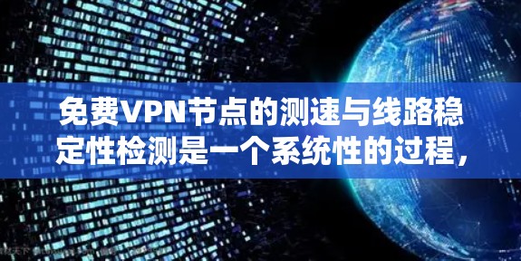 免费VPN节点的测速与线路稳定性检测是一个系统性的过程，涉及多种方法和工具。以下是对这一过程的详细总结和步骤指南