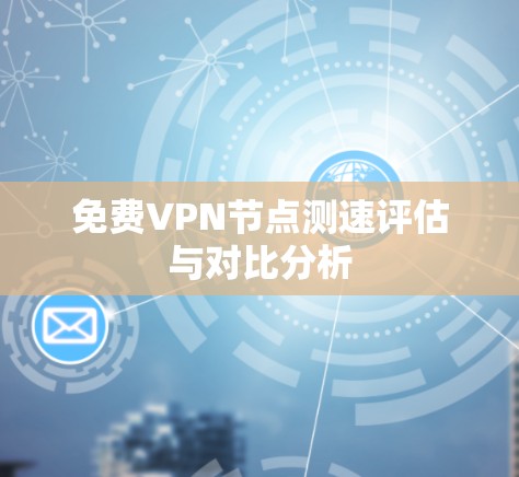 免费VPN节点测速评估与对比分析 免费VPN节点测速评估与对比分析