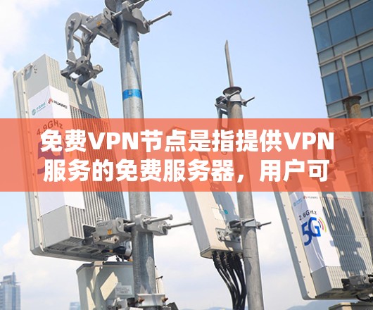 免费VPN节点是指提供VPN服务的免费服务器，用户可以通过这些服务器隐藏自己的IP地址、防止被追踪以及访问受限的网站或内容。然而，免费VPN服务通常存在以下问题