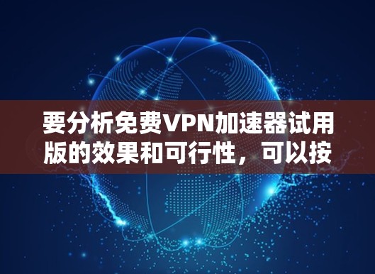 要分析免费VPN加速器试用版的效果和可行性，可以按照以下步骤进行