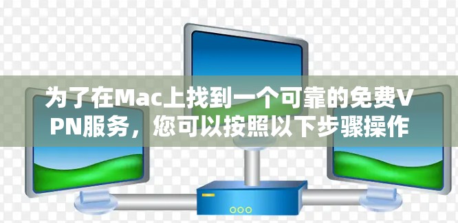 为了在Mac上找到一个可靠的免费VPN服务,您可以按照以下步骤操作 为了在Mac上找到一个可靠的免费VPN服务,您可以按照以下步骤操作
