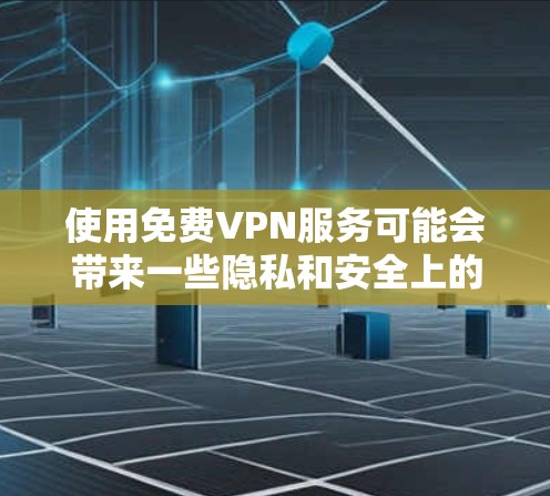 使用免费VPN服务可能会带来一些隐私和安全上的风险，因此在选择和使用这些服务时，需要谨慎。如果你需要匿名上网或保护隐私，可以考虑使用一些知名的免费VPN服务，比如以下几种