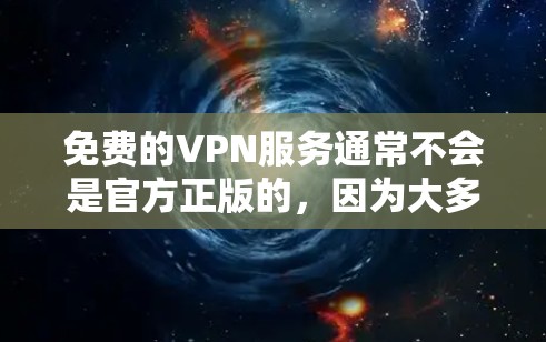 免费的VPN服务通常不会是官方正版的，因为大多数正版VPN服务需要支付费用来维持其运营和服务质量。免费VPN可能存在广告、速度限制或其他限制，而正版通常意味着获得官方授权和合法性
