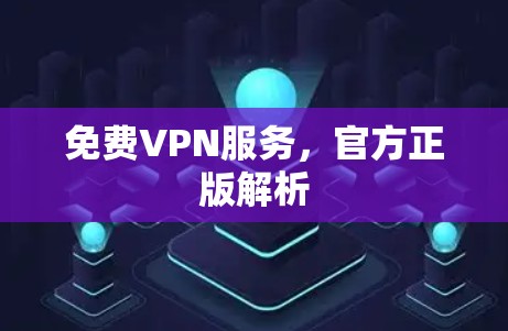 免费VPN服务,官方正版解析 免费VPN服务,官方正版解析