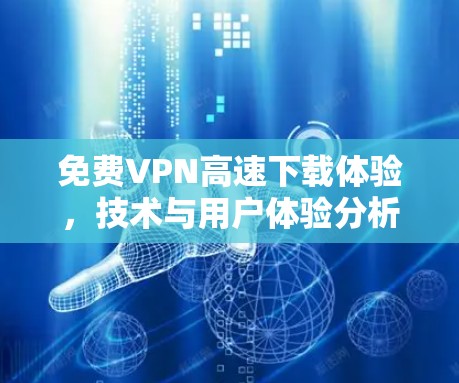 免费VPN高速下载体验，技术与用户体验分析